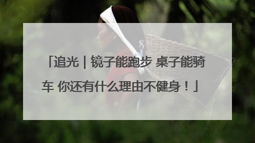 追光｜镜子能跑步 桌子能骑车 你还有什么理由不健身！