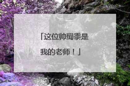 这位帅蜀黍是我的老师！