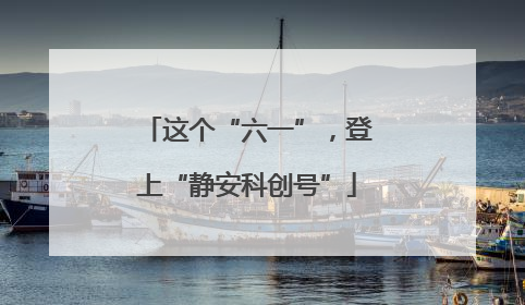 这个“六一”，登上“静安科创号”