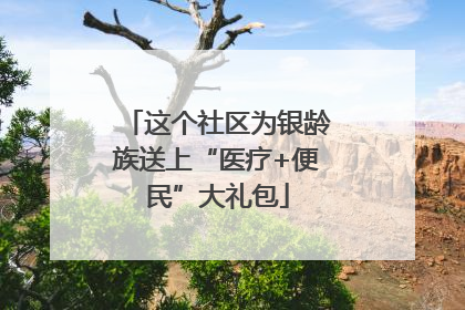 这个社区为银龄族送上“医疗+便民”大礼包