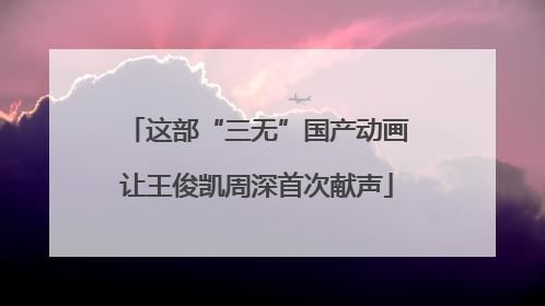 这部“三无”国产动画让王俊凯周深首次献声
