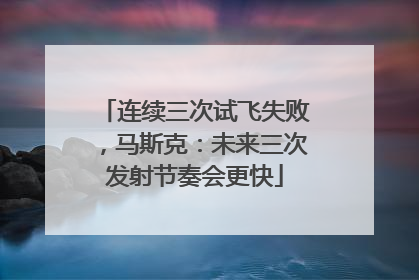 连续三次试飞失败，马斯克：未来三次发射节奏会更快