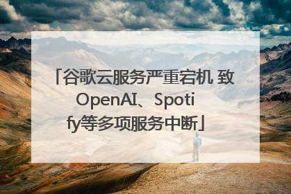 谷歌云服务严重宕机 致OpenAI、Spotify等多项服务中断
