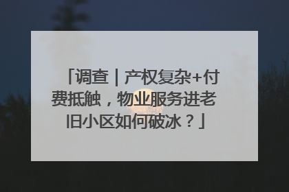调查｜产权复杂+付费抵触，物业服务进老旧小区如何破冰？