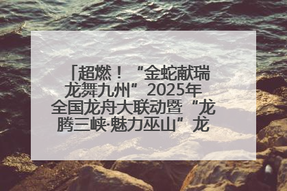 超燃！“金蛇献瑞 龙舞九州”2025年全国龙舟大联动暨“龙腾三峡·魅力巫山”龙舟邀请赛圆满落幕！