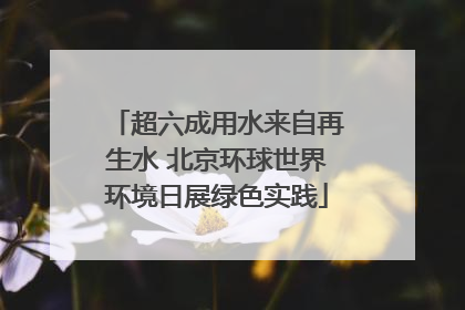 超六成用水来自再生水 北京环球世界环境日展绿色实践