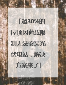 超30%的屋顶因荷载限制无法安装光伏电站，解决方案来了