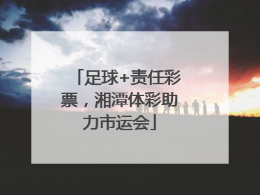 足球+责任彩票，湘潭体彩助力市运会