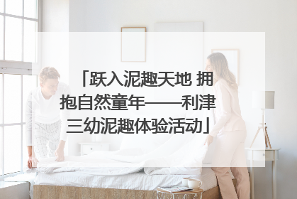 跃入泥趣天地 拥抱自然童年——利津三幼泥趣体验活动