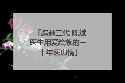 跨越三代 陈斌医生用爱绘就的三十年医患情
