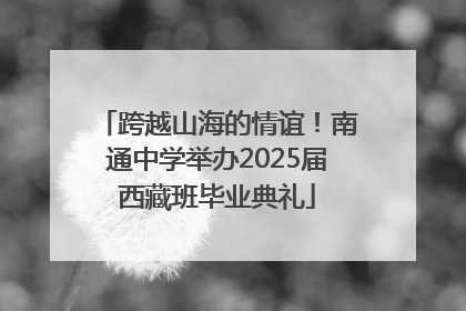 跨越山海的情谊！南通中学举办2025届西藏班毕业典礼
