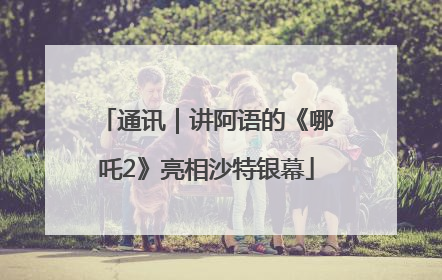 通讯｜讲阿语的《哪吒2》亮相沙特银幕