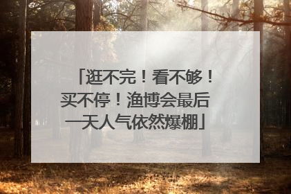 逛不完！看不够！买不停！渔博会最后一天人气依然爆棚