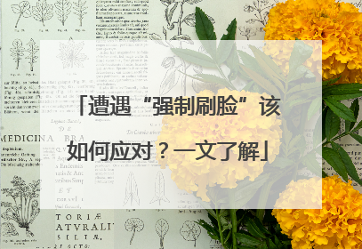遭遇“强制刷脸”该如何应对？一文了解