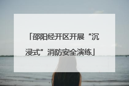 邵阳经开区开展“沉浸式”消防安全演练