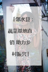 邻水县：蔬菜基地直销 助力乡村振兴