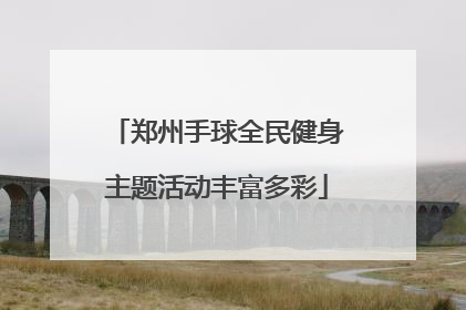 郑州手球全民健身主题活动丰富多彩