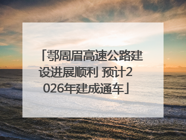 鄠周眉高速公路建设进展顺利 预计2026年建成通车