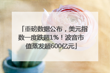 重磅数据公布，美元指数一度跌超1%！波音市值蒸发超600亿元