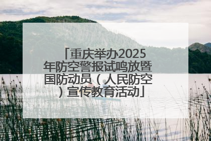 重庆举办2025年防空警报试鸣放暨国防动员（人民防空）宣传教育活动