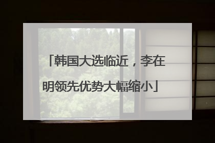 韩国大选临近，李在明领先优势大幅缩小