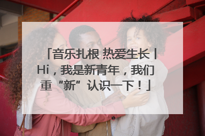 音乐扎根 热爱生长丨Hi，我是新青年，我们重“新”认识一下！