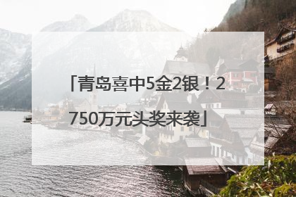 青岛喜中5金2银！2750万元头奖来袭