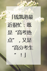 钱凯港最近很忙：既是“高考热点”，又是“高分考生”！