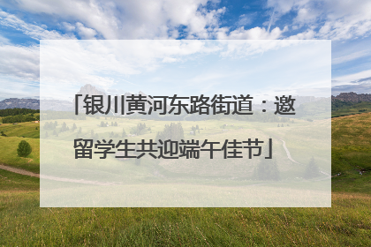 银川黄河东路街道：邀留学生共迎端午佳节
