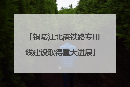 铜陵江北港铁路专用线建设取得重大进展