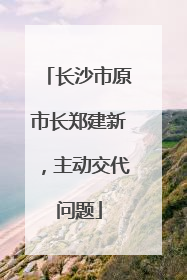长沙市原市长郑建新，主动交代问题