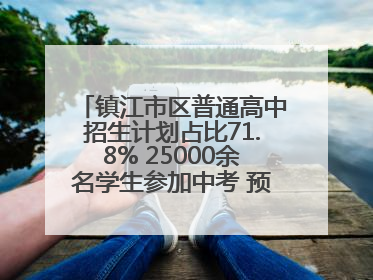 镇江市区普通高中招生计划占比71.8% 25000余名学生参加中考 预计25日公布成绩