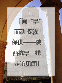 闻“旱”而动 保灌保供——陕西抗旱一线走访见闻