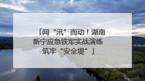 闻“汛”而动！湖南新宁应急铁军实战演练筑牢“安全堤”