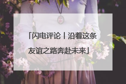 闪电评论丨沿着这条友谊之路奔赴未来