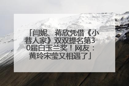 闫妮、蒋欣凭借《小巷人家》双双提名第30届白玉兰奖！网友：黄玲宋莹又相遇了