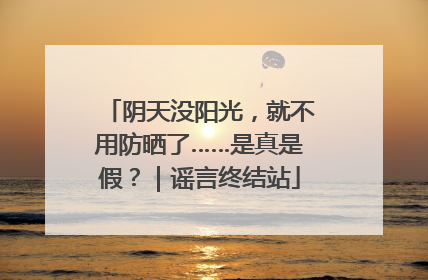 阴天没阳光，就不用防晒了……是真是假？｜谣言终结站