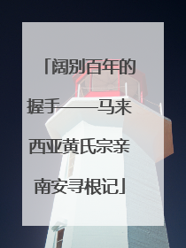 阔别百年的握手——马来西亚黄氏宗亲南安寻根记