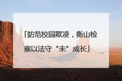 防范校园欺凌，衡山检察以法守“未”成长