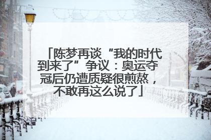 陈梦再谈“我的时代到来了”争议：奥运夺冠后仍遭质疑很煎熬，不敢再这么说了