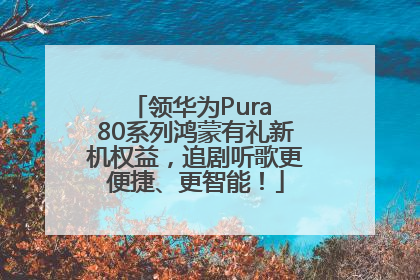 领华为Pura 80系列鸿蒙有礼新机权益，追剧听歌更便捷、更智能！