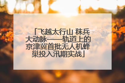 飞越太行山 秣兵大动脉——轨道上的京津冀首批无人机蜂巢投入汛期实战