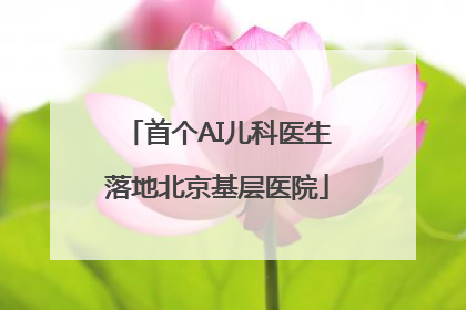 首个AI儿科医生落地北京基层医院