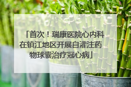首次！瑞康医院心内科在镇江地区开展自灌注药物球囊治疗冠心病