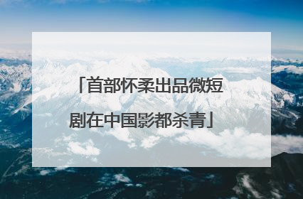 首部怀柔出品微短剧在中国影都杀青