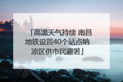 高温天气持续 南昌地铁设置40个站点纳凉区供市民避暑