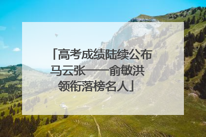 高考成绩陆续公布 马云张一一俞敏洪领衔落榜名人