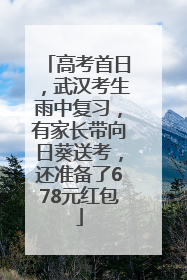 高考首日，武汉考生雨中复习，有家长带向日葵送考，还准备了678元红包