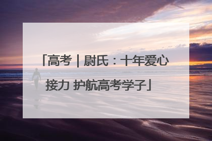 高考｜尉氏：十年爱心接力 护航高考学子