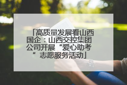 高质量发展看山西国企：山西交控集团公司开展“爱心助考”志愿服务活动